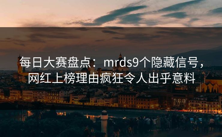 每日大赛盘点：mrds9个隐藏信号，网红上榜理由疯狂令人出乎意料