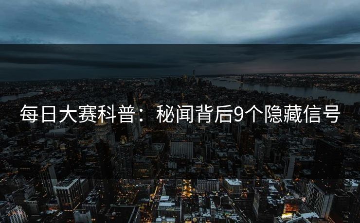每日大赛科普：秘闻背后9个隐藏信号
