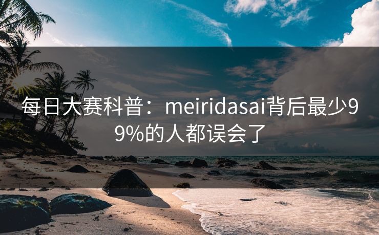 每日大赛科普：meiridasai背后最少99%的人都误会了