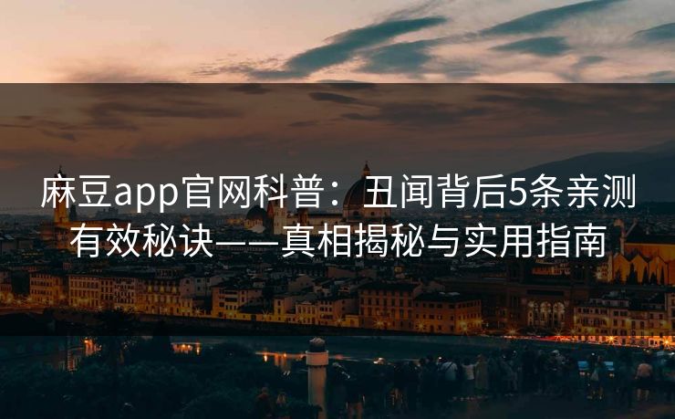 麻豆app官网科普：丑闻背后5条亲测有效秘诀——真相揭秘与实用指南