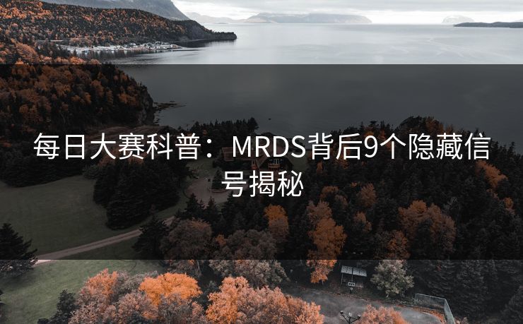 每日大赛科普：MRDS背后9个隐藏信号揭秘
