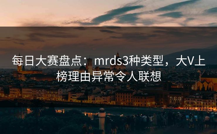 每日大赛盘点：mrds3种类型，大V上榜理由异常令人联想