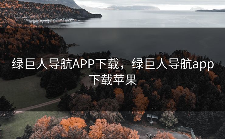 绿巨人导航APP下载，绿巨人导航app下载苹果