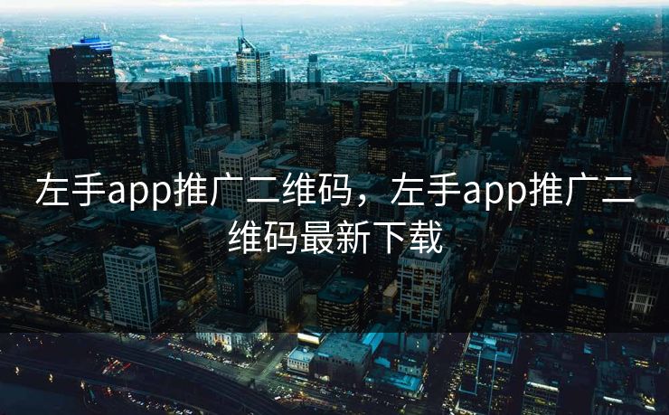 左手app推广二维码，左手app推广二维码最新下载