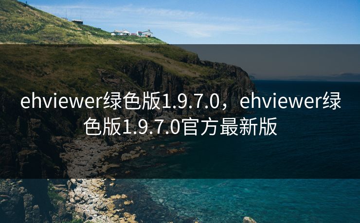 ehviewer绿色版1.9.7.0，ehviewer绿色版1.9.7.0官方最新版