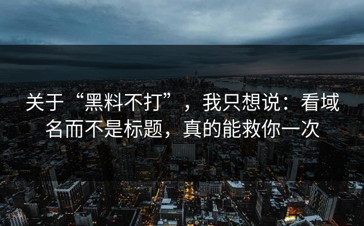 关于“黑料不打”，我只想说：看域名而不是标题，真的能救你一次