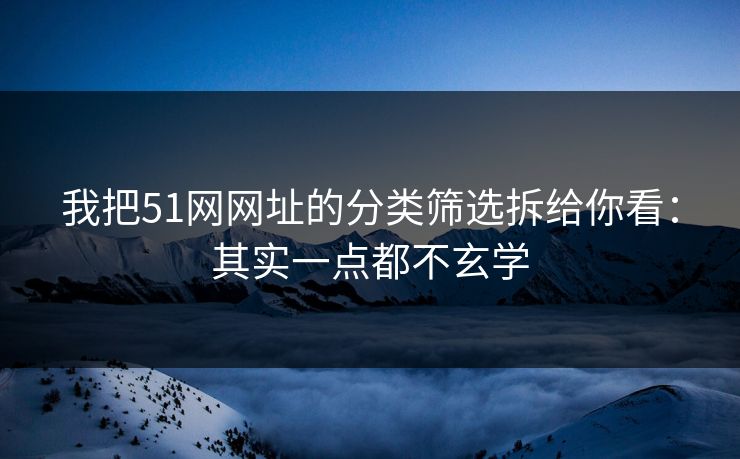 我把51网网址的分类筛选拆给你看：其实一点都不玄学